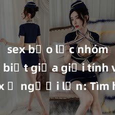 sex bạo lực nhóm Phân biệt giữa giới tính và sex ở người lớn: Tìm hiểu sự khác biệt và yếu tố quyết định