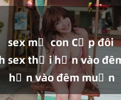 sex mẹ con Cặp đôi gái xinh sex thổi hồn vào đêm muộn