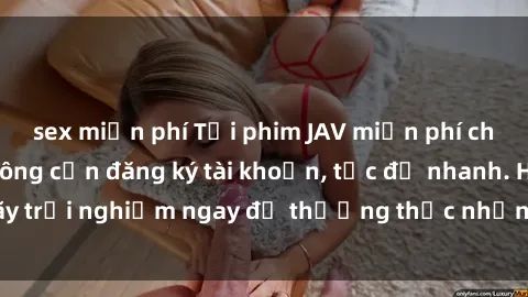 sex miễn phí Tải phim JAV miễn phí chất lượng cao, không cần đăng ký tài khoản, tốc độ nhanh. Hãy trải nghiệm ngay để thưởng thức những bộ phim JAV hot nhất.
