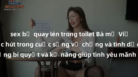 sex bị quay lén trong toilet Bà mẹ Việt Nam thể hiện sức hút trong cuộc sống vợ chồng và tình dục: Những bí quyết và kỹ năng giúp tình yêu mãnh liệt không ngừng lên đỉnh