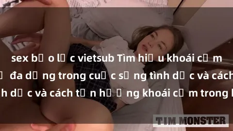 sex bạo lực vietsub Tìm hiểu khoái cảm của bà nội trợ: Sự đa dạng trong cuộc sống tình dục và cách tận hưởng khoái cảm trong hôn nhân