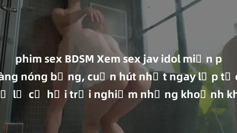 phim sex BDSM Xem sex jav idol miễn phí với những cô nàng nóng bỏng, cuốn hút nhất ngay lập tức. Đừng bỏ lỡ cơ hội trải nghiệm những khoảnh khắc đầy kích thích và mãn nhãn.
