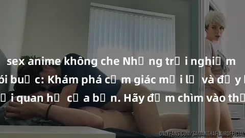sex anime không che Những trải nghiệm bí mật với sex trói buộc: Khám phá cảm giác mới lạ và đầy kích thích trong mối quan hệ của bạn. Hãy đắm chìm vào thế giới đen tối của sự kiểm soát và nhận thức.