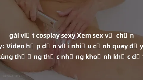 gái việt cosplay sexy Xem sex vợ chồng Vietsub tại đây: Video hấp dẫn với nhiều cảnh quay đầy kích thích, cùng thưởng thức những khoảnh khắc đầy nồng cháy của cặp đôi đam mê.