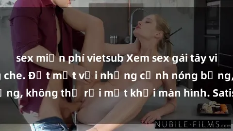 sex miễn phí vietsub Xem sex gái tây vietsub, cực hot không che. Đốt mắt với những cảnh nóng bỏng, không thể rời mắt khỏi màn hình. Satisfy your desires now.