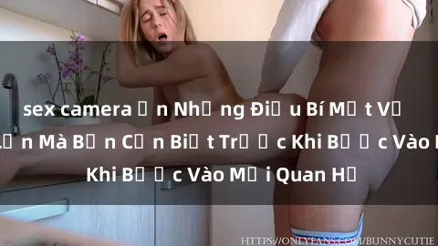 sex camera ẩn Những Điều Bí Mật Về Sex Người Lớn Mà Bạn Cần Biết Trước Khi Bước Vào Mối Quan Hệ