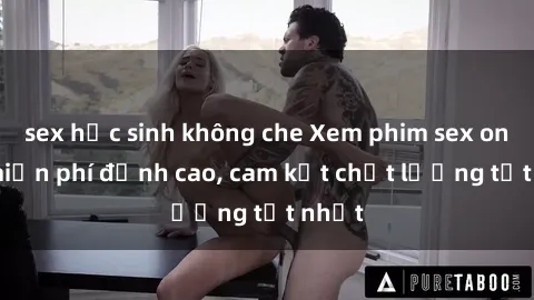 sex học sinh không che Xem phim sex online miễn phí đỉnh cao, cam kết chất lượng tốt nhất