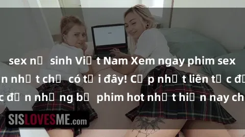 sex nữ sinh Việt Nam Xem ngay phim sex mới nhất, hấp dẫn nhất chỉ có tại đây! Cập nhật liên tục đến những bộ phim hot nhất hiện nay chỉ trong vài cú click!
