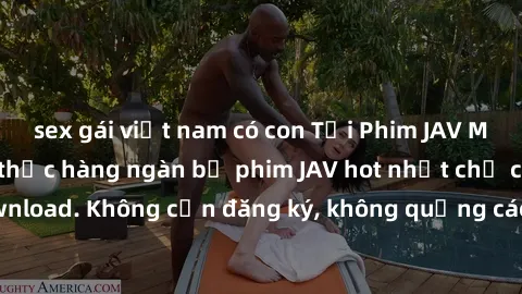 sex gái việt nam có con Tải Phim JAV Miễn Phí - Thưởng thức hàng ngàn bộ phim JAV hot nhất chỉ cần click download. Không cần đăng ký, không quảng cáo - Dễ dàng tải về và xem online!