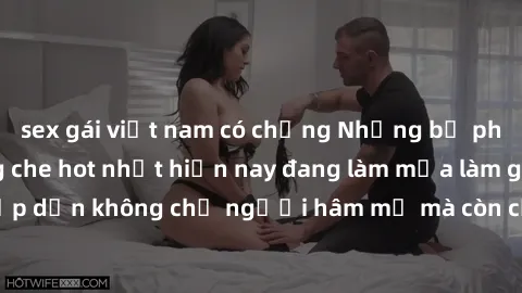 sex gái việt nam có chồng Những bộ phim JAV idol không che hot nhất hiện nay đang làm mưa làm gió trên mạng, hấp dẫn không chỉ người hâm mộ mà còn cả những ai mới tìm hiểu về thể loại này!