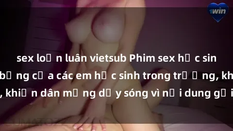sex loạn luân vietsub Phim sex học sinh: Hành động nóng bỏng của các em học sinh trong trường, khiến dân mạng dậy sóng vì nội dung gợi cảm và kích thích.