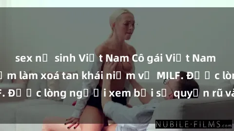 sex nữ sinh Việt Nam Cô gái Việt Nam xinh đẹp và gợi cảm làm xoá tan khái niệm về MILF. Được lòng người xem bởi sự quyến rũ và dễ thương.