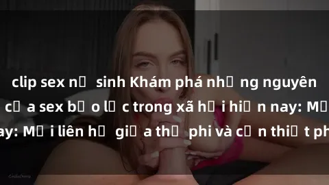clip sex nữ sinh Khám phá những nguyên nhân và hậu quả của sex bạo lực trong xã hội hiện nay: Mối liên hệ giữa thị phi và cần thiết phải ngăn chặn.