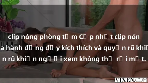 clip nóng phòng tắm Cập nhật clip nóng BDSM: Những pha hành động đầy kích thích và quyến rũ khiến người xem không thể rời mắt. Đừng bỏ lỡ!