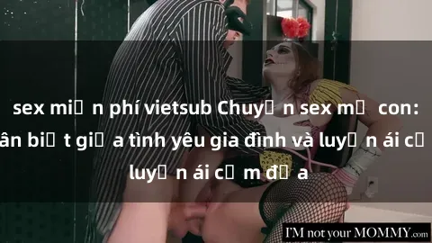 sex miễn phí vietsub Chuyện sex mẹ con: Sự phân biệt giữa tình yêu gia đình và luyến ái cấm địa