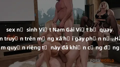 sex nữ sinh Việt Nam Gái Việt bị quay lén khi tắm, clip lan truyền trên mạng xã hội gây phẫn nộ. Hành động vi phạm quyền riêng tư này đã khiến cộng đồng mạng bức xúc và đòi trừng phạt thật nghiêm khắc