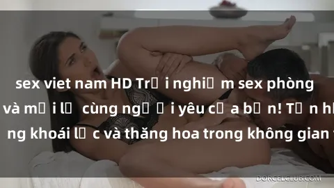 sex viet nam HD Trải nghiệm sex phòng tắm đầy kích thích và mới lạ cùng người yêu của bạn! Tận hưởng khoái lạc và thăng hoa trong không gian tắm ấm áp và gợi cảm.