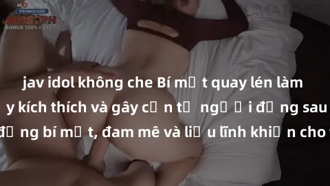 jav idol không che Bí mật quay lén làm tình: Câu chuyện đầy kích thích và gây cấn từ người đứng sau camera. Hành động bí mật, đam mê và liều lĩnh khiến cho tình yêu trở nên mãnh liệt hơn bao giờ hết.