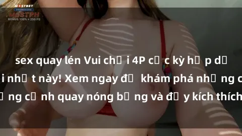 sex quay lén Vui chơi 4P cực kỳ hấp dẫn trong phim sex mới nhất này! Xem ngay để khám phá những cảnh quay nóng bỏng và đầy kích thích của bộ phim này!