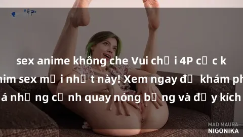 sex anime không che Vui chơi 4P cực kỳ hấp dẫn trong phim sex mới nhất này! Xem ngay để khám phá những cảnh quay nóng bỏng và đầy kích thích của bộ phim này!