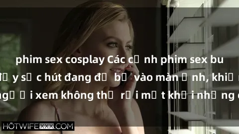 phim sex cosplay Các cảnh phim sex bukkake hấp dẫn và đầy sức hút đang đổ bộ vào màn ảnh, khiến người xem không thể rời mắt khỏi những cảnh quay đầy kích thích.