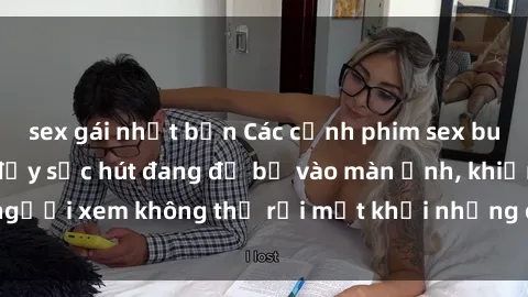 sex gái nhật bản Các cảnh phim sex bukkake hấp dẫn và đầy sức hút đang đổ bộ vào màn ảnh, khiến người xem không thể rời mắt khỏi những cảnh quay đầy kích thích.