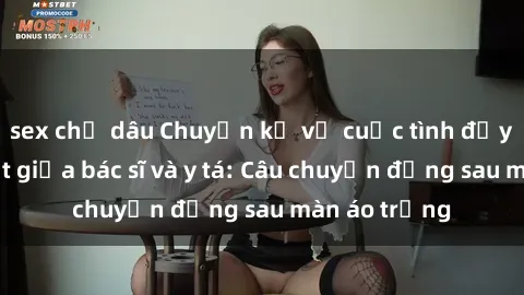 sex chị dâu Chuyện kể về cuộc tình đầy nhiệt huyết giữa bác sĩ và y tá: Câu chuyện đằng sau màn áo trắng