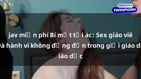 jav miễn phí Bí mật tội ác: Sex giáo viên và hành vi không đứng đắn trong giới giáo dục