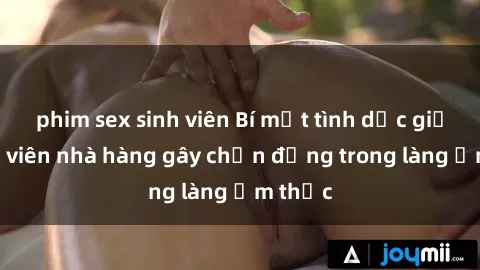 phim sex sinh viên Bí mật tình dục giữa nhân viên nhà hàng gây chấn động trong làng ẩm thực