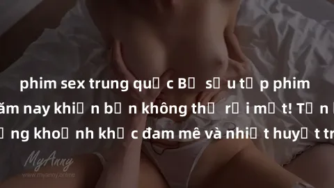 phim sex trung quốc Bộ sưu tập phim sex Mỹ hot nhất năm nay khiến bạn không thể rời mắt! Tận hưởng những khoảnh khắc đam mê và nhiệt huyết trong các tác phẩm nóng bỏng này!