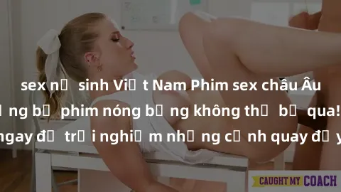 sex nữ sinh Việt Nam Phim sex châu Âu đỉnh cao: Top những bộ phim nóng bỏng không thể bỏ qua! Xem ngay để trải nghiệm những cảnh quay đầy kích thích và cuồng nhiệt.