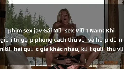 phim sex jav Gái Mỹ sex Việt Nam: Khi nền công nghiệp giải trí gặp phong cách thú vị và hấp dẫn từ hai quốc gia khác nhau, kết quả thú vị không thể bỏ qua.