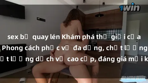 sex bị quay lén Khám phá thế giới của gái gọi Việt Nam: Phong cách phục vụ đa dạng, chất lượng dịch vụ cao cấp, đáng giá mọi khoản chi phí