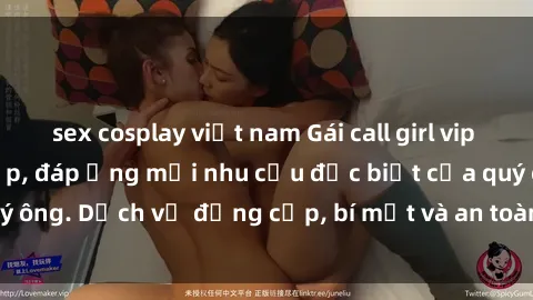 sex cosplay việt nam Gái call girl vip tư vấn chuyên nghiệp, đáp ứng mọi nhu cầu đặc biệt của quý ông. Dịch vụ đẳng cấp, bí mật và an toàn, hãy tìm hiểu ngay!