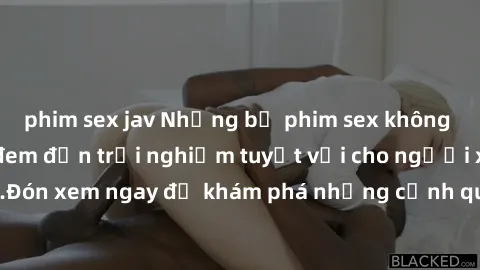 phim sex jav Những bộ phim sex không che HD đỉnh cao, đem đến trải nghiệm tuyệt vời cho người xem.Đón xem ngay để khám phá những cảnh quay đẹp mắt và kích thích.