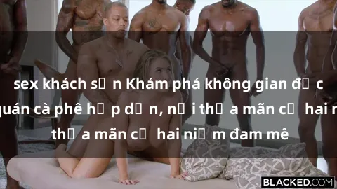 sex khách sạn Khám phá không gian độc đáo tại sex quán cà phê hấp dẫn, nơi thỏa mãn cả hai niềm đam mê