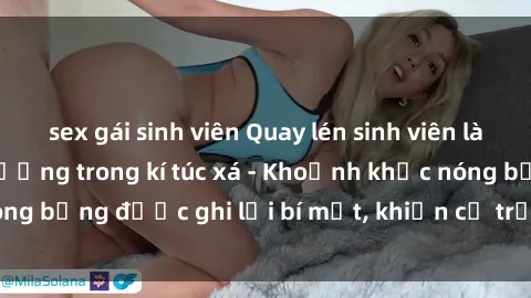sex gái sinh viên Quay lén sinh viên làm tình ngay trên giường trong kí túc xá - Khoảnh khắc nóng bỏng được ghi lại bí mật, khiến cả trường học xôn xao.