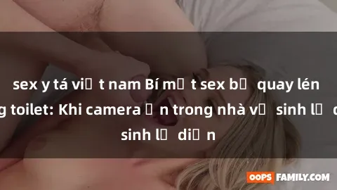 sex y tá việt nam Bí mật sex bị quay lén trong toilet: Khi camera ẩn trong nhà vệ sinh lộ diện