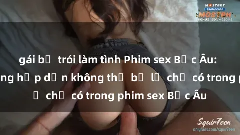 gái bị trói làm tình Phim sex Bắc Âu: Những cảnh nóng hấp dẫn không thể bỏ lỡ chỉ có trong phim sex Bắc Âu