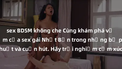 sex BDSM không che Cùng khám phá vẻ đẹp và sức gợi cảm của sex gái Nhật Bản trong những bộ phim đầy nghệ thuật và cuốn hút. Hãy trải nghiệm cảm xúc đầy mới mẻ và sống động từ những cảnh quay tinh tế v