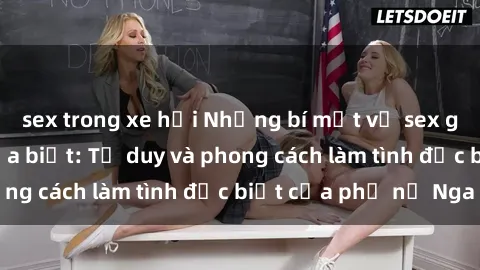 sex trong xe hơi Những bí mật về sex gái Nga mà bạn chưa biết: Tư duy và phong cách làm tình đặc biệt của phụ nữ Nga