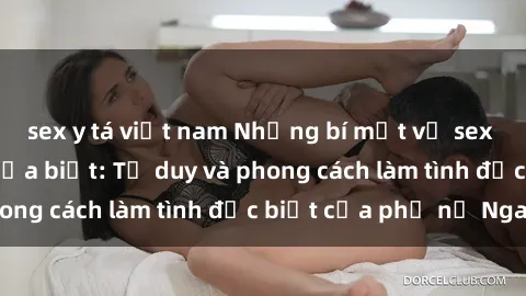 sex y tá việt nam Những bí mật về sex gái Nga mà bạn chưa biết: Tư duy và phong cách làm tình đặc biệt của phụ nữ Nga