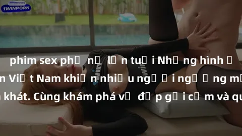 phim sex phụ nữ lớn tuổi Những hình ảnh sex gái sinh viên Việt Nam khiến nhiều người ngưỡng mộ và thèm khát. Cùng khám phá vẻ đẹp gợi cảm và quyến rũ của những cô gái trẻ này.