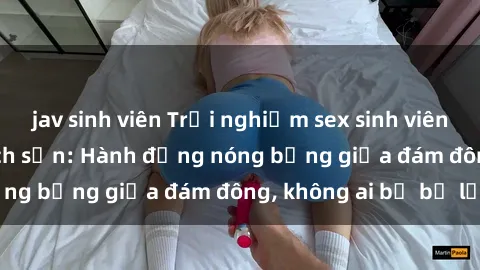 jav sinh viên Trải nghiệm sex sinh viên sôi động trong khách sạn: Hành động nóng bỏng giữa đám đông, không ai bị bỏ lỡ