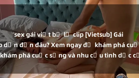 sex gái việt bị lộ clip [Vietsub] Gái mại dâm châu Á hấp dẫn đến đâu? Xem ngay để khám phá cuộc sống và nhu cầu tình dục của họ!