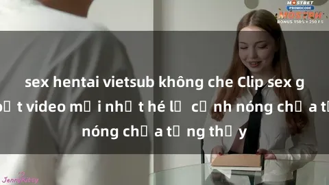 sex hentai vietsub không che Clip sex gây sốc: Loạt video mới nhất hé lộ cảnh nóng chưa từng thấy