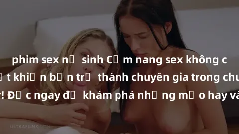 phim sex nữ sinh Cẩm nang sex không che: Những bí quyết khiến bạn trở thành chuyên gia trong chuyện ấy! Đọc ngay để khám phá những mẹo hay và bí quyết tình dục không che.