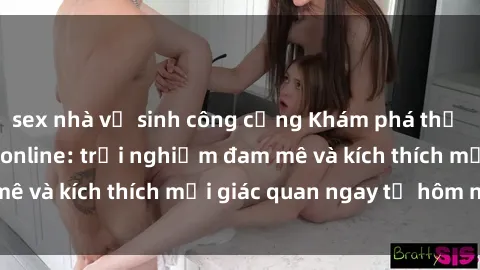 sex nhà vệ sinh công cộng Khám phá thế giới mới của sex online: trải nghiệm đam mê và kích thích mọi giác quan ngay từ hôm nay!