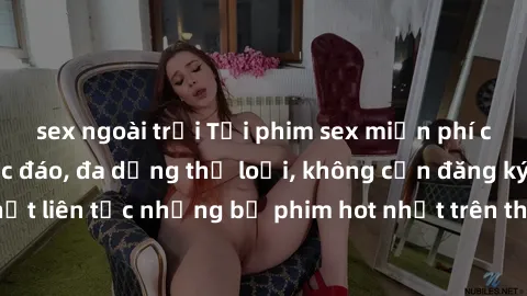 sex ngoài trời Tải phim sex miễn phí chất lượng cao độc đáo, đa dạng thể loại, không cần đăng ký tài khoản. Cập nhật liên tục những bộ phim hot nhất trên thị trường. Sự lựa chọn hàng đầu cho người yêu