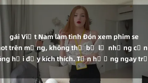 gái Việt Nam làm tình Đón xem phim sex mới nhất đang hot trên mạng, không thể bỏ lỡ những cảnh nóng hổi đầy kích thích. Tận hưởng ngay trước khi bị xoá chóng mặt!